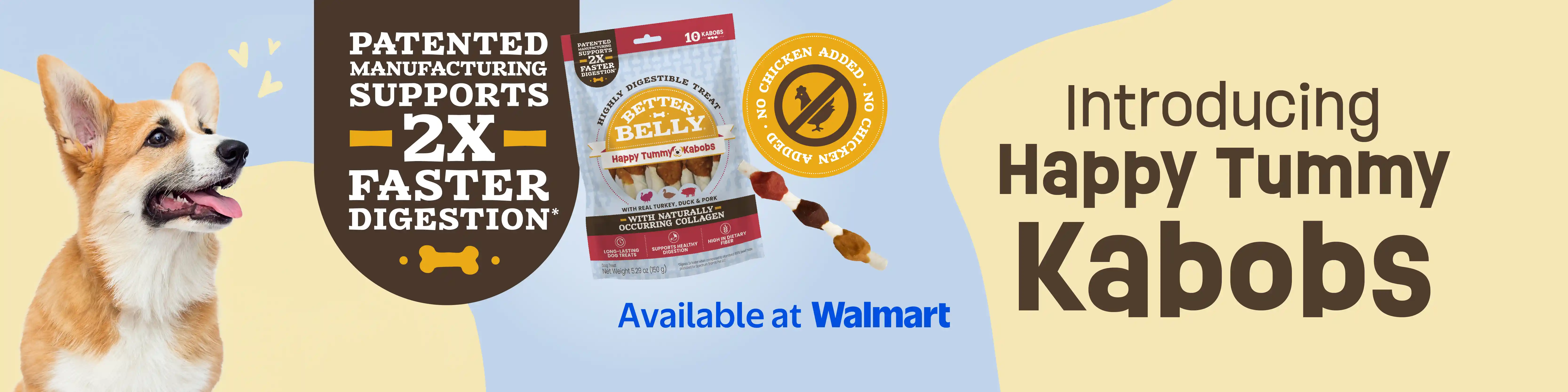 Introducing Happy Tummy Kabobs. Patented manufacturing supports 2X faster digestion. Available at Walmart.
