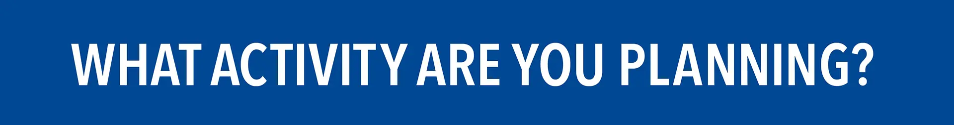 What Activity Are you Planning