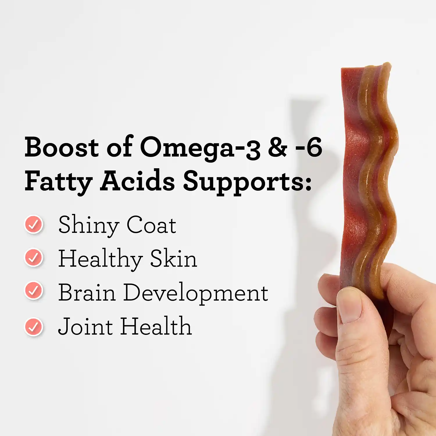 Boost of Omega-3 & -6 Fatty Acids Supports: • Shiny Coat • Healthy Skin Brain Development • Joint Health