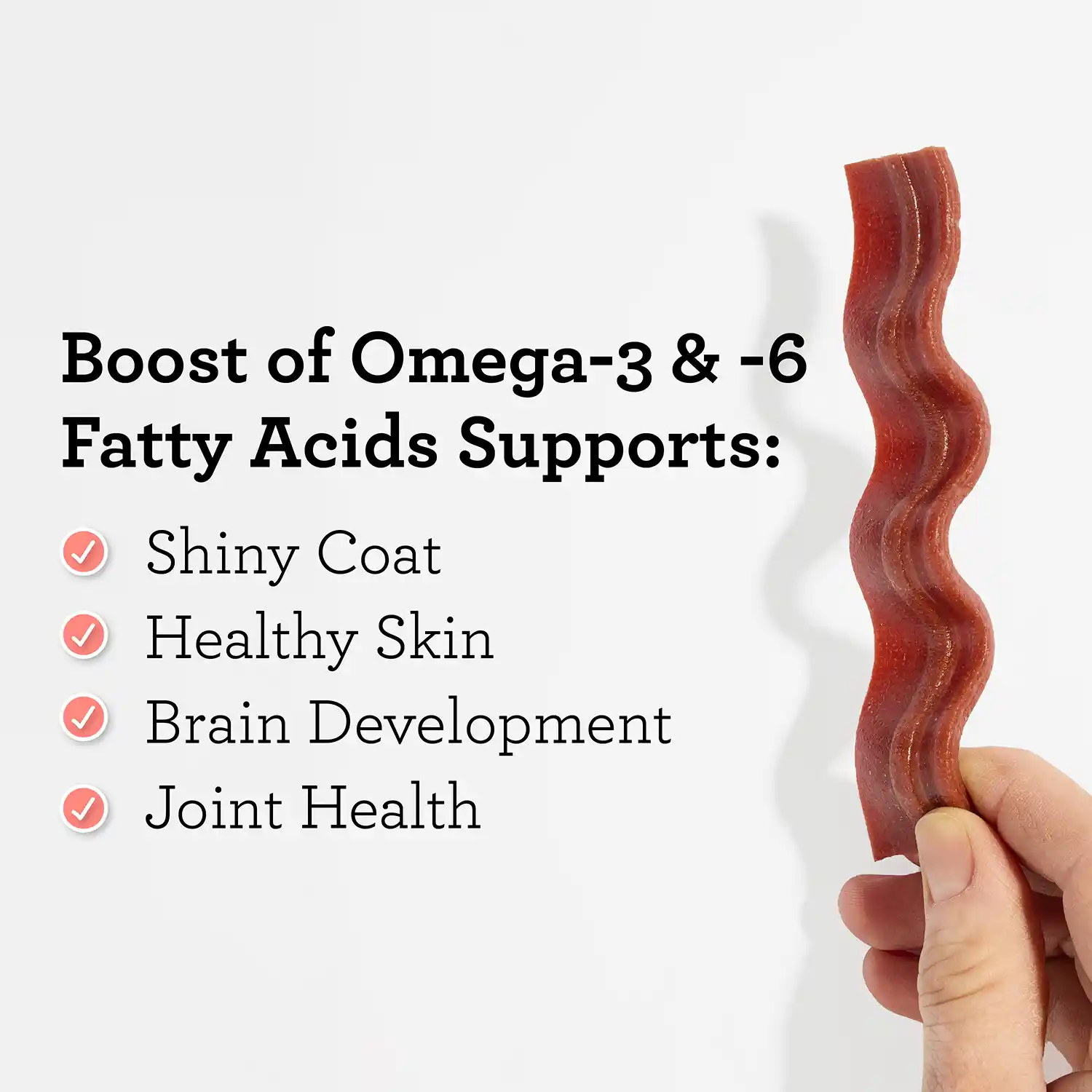 Boost of Omega-3 & -6 Fatty Acids Supports: • Shiny Coat • Healthy Skin Brain Development • Joint Health
