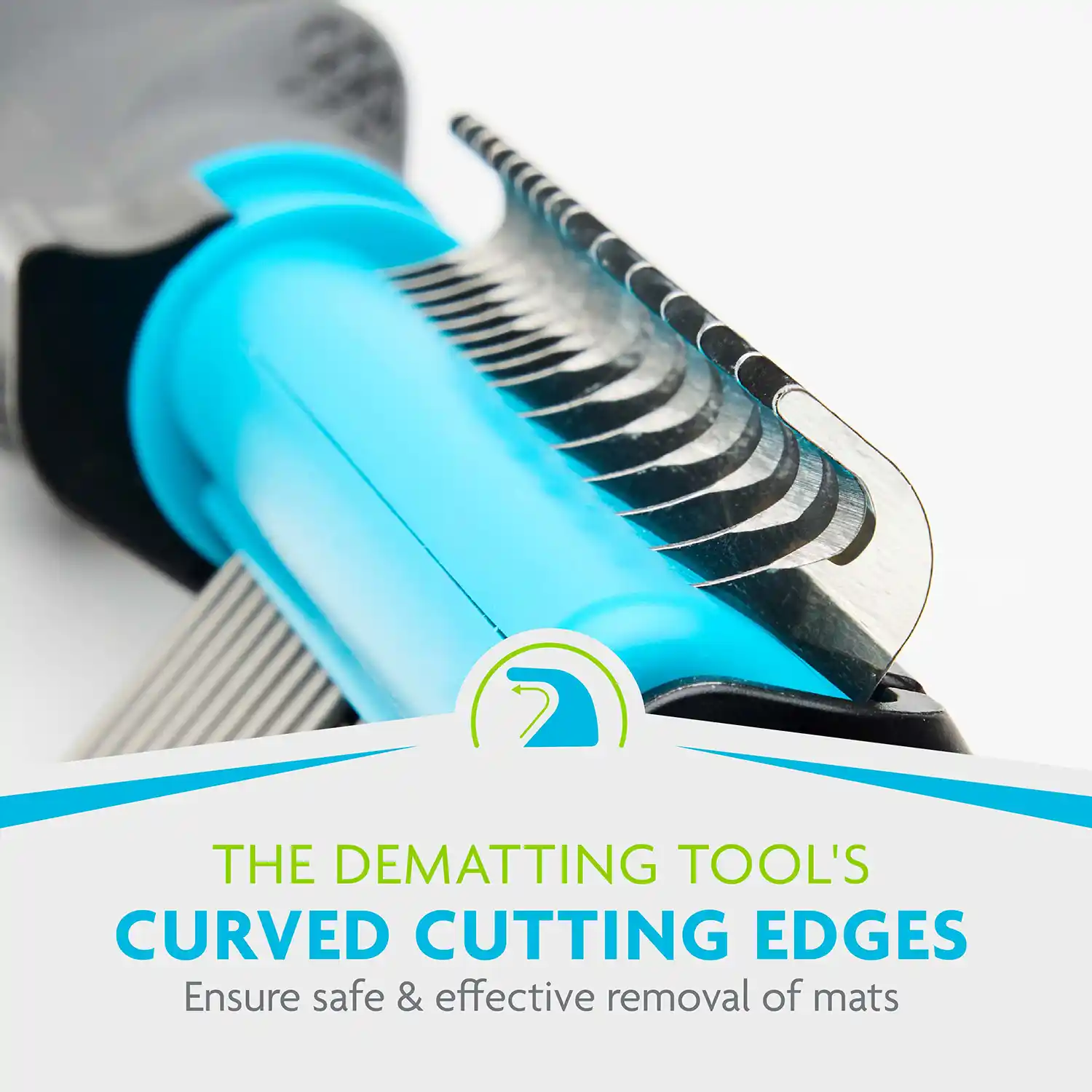 THE DEMATTING TOOL'S CURVED CUTTING EDGES Ensure safe & effective removal of mats