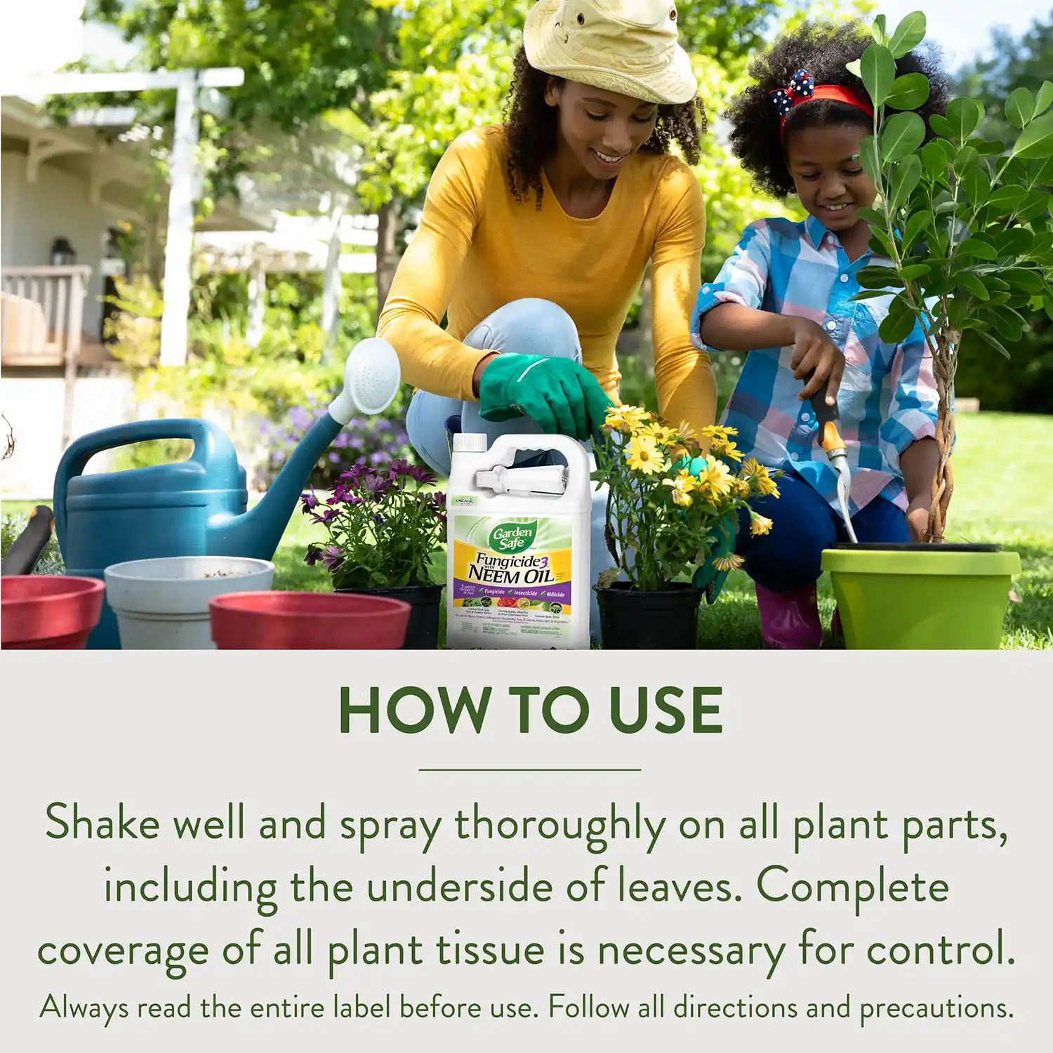 HOW TO USE Shake well and spray thoroughly on all plant parts, including the underside of leaves. Complete coverage of all plant tissue is necessary for control Always read the entire label before use. Follow all directions and precautions.