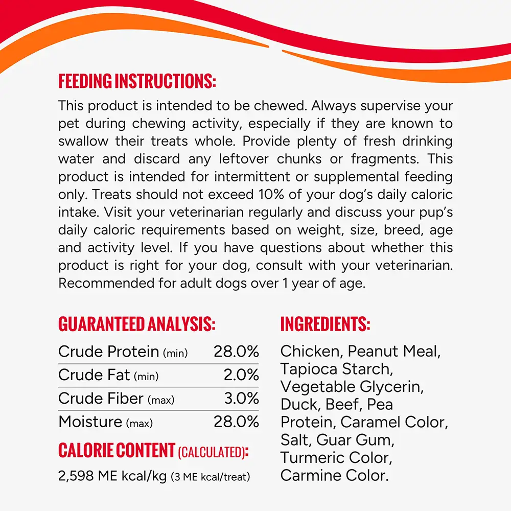 FEEDING INSTRUCTIONS: This product is intended to be chewed. Always supervise your pet during chewing activity, especially if they are known to swallow their treats whole.