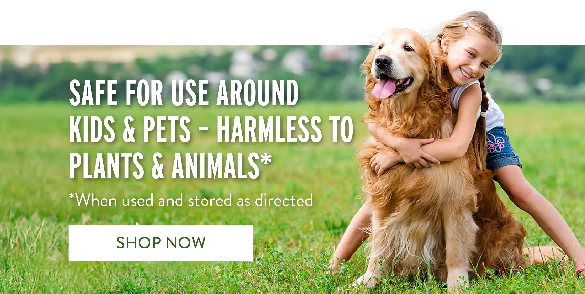 Safe For Use Around Kids & Pets - Harmless to Plants & Animals