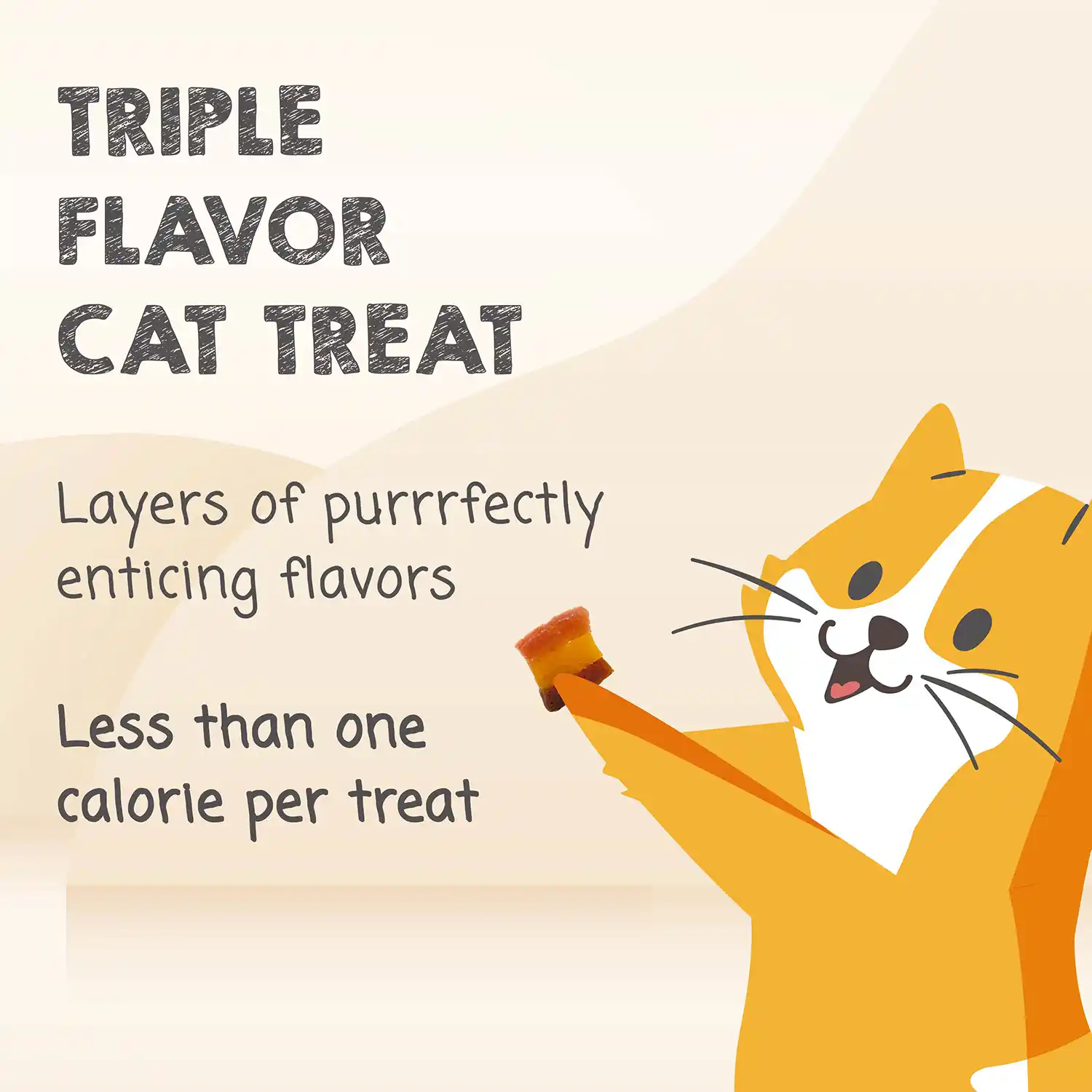 Triple flavor cat treat. Layers of purrfectly enticing flavors. Less than one calorie per treat. 