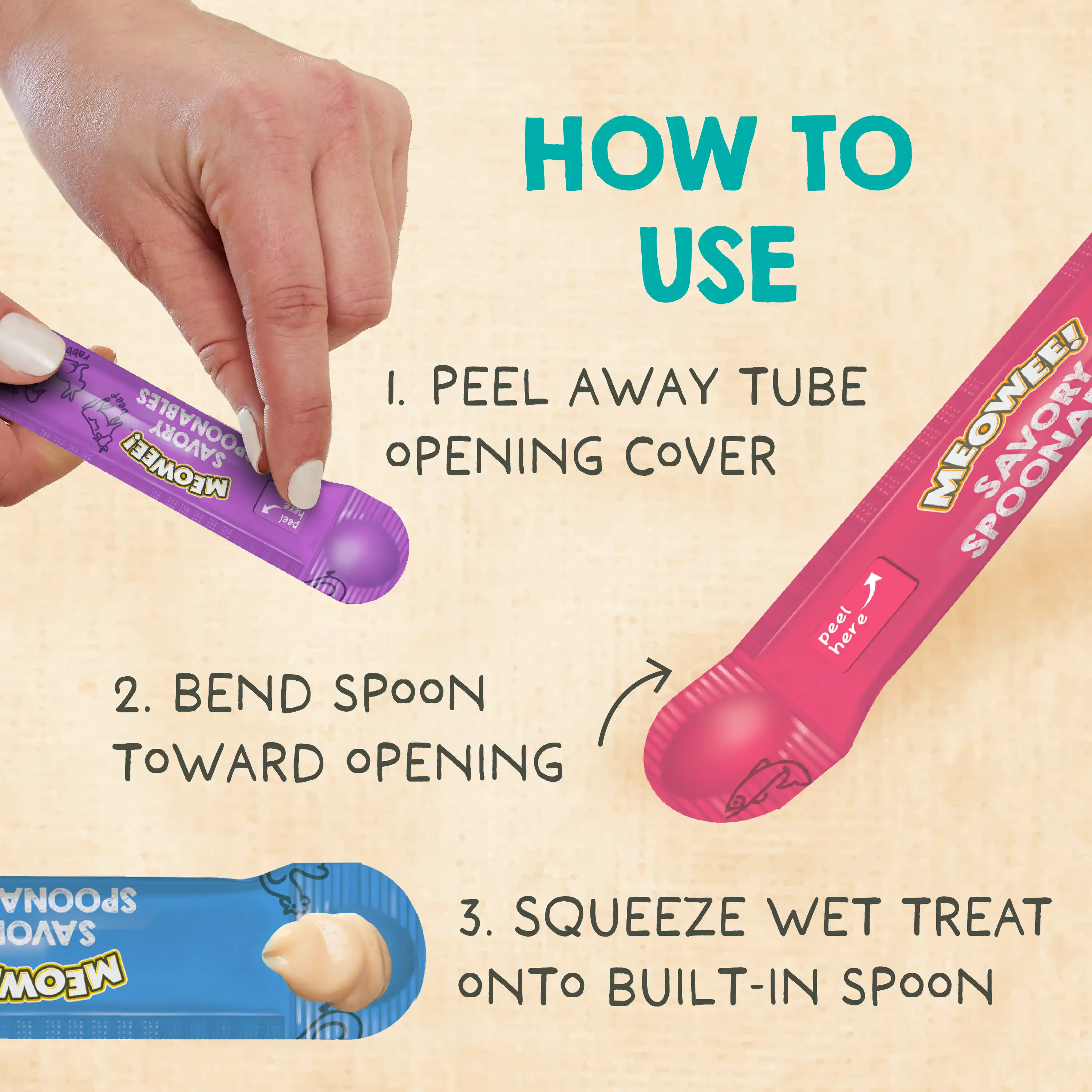 How to use: 1. Peel away tube opening cover. 2. Bend spoon toward opening. Squeeze wet treat onto built-in spoon.