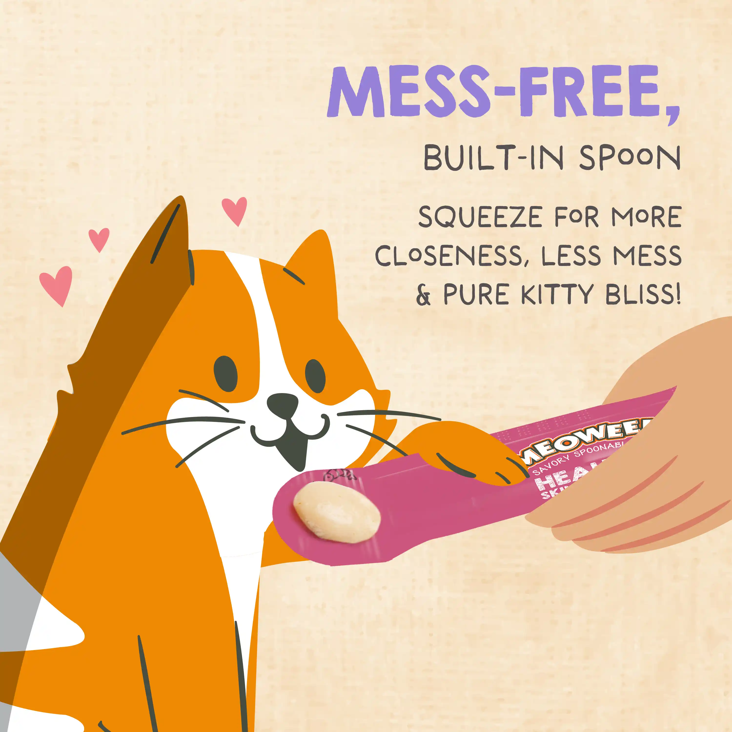 Mess-free built-in spoon. Squeeze for more closeness, less mess and pure kitty bliss.