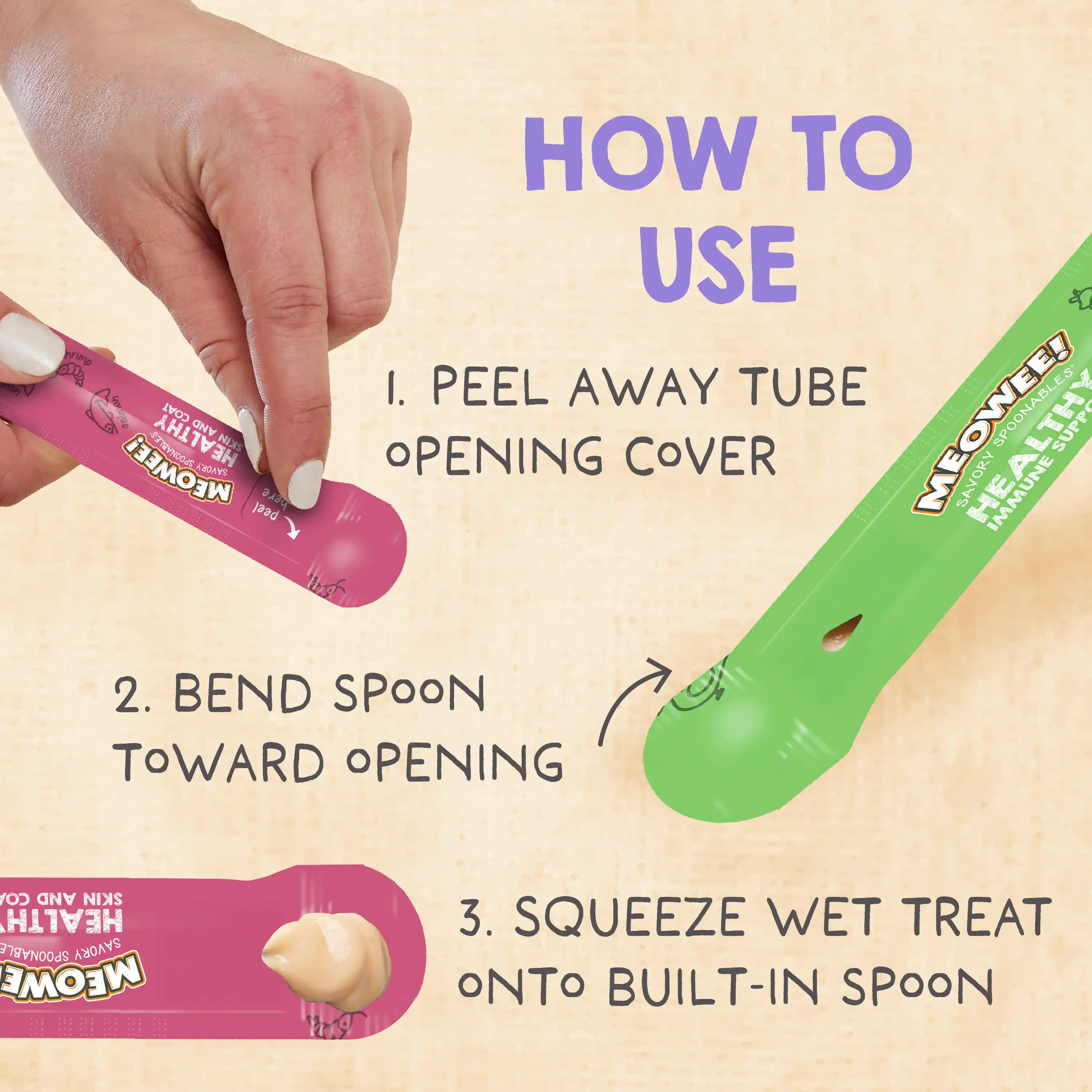 How to use: 1. Peel away tube opening cover. 2. Bend spoon toward opening. Squeeze wet treat onto built-in spoon.