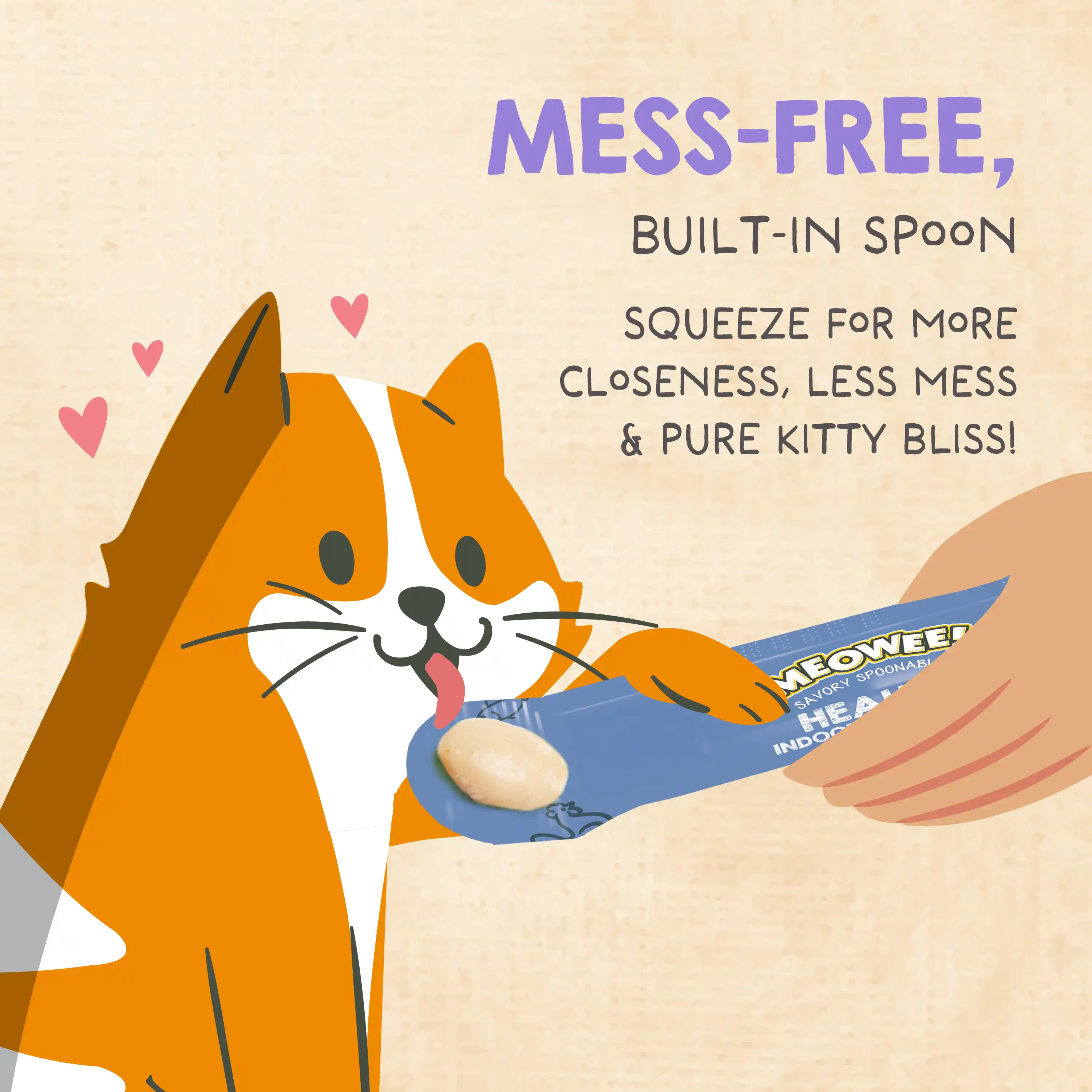 Mess-free built-in spoon. Squeeze for more closeness, less mess and pure kitty bliss.