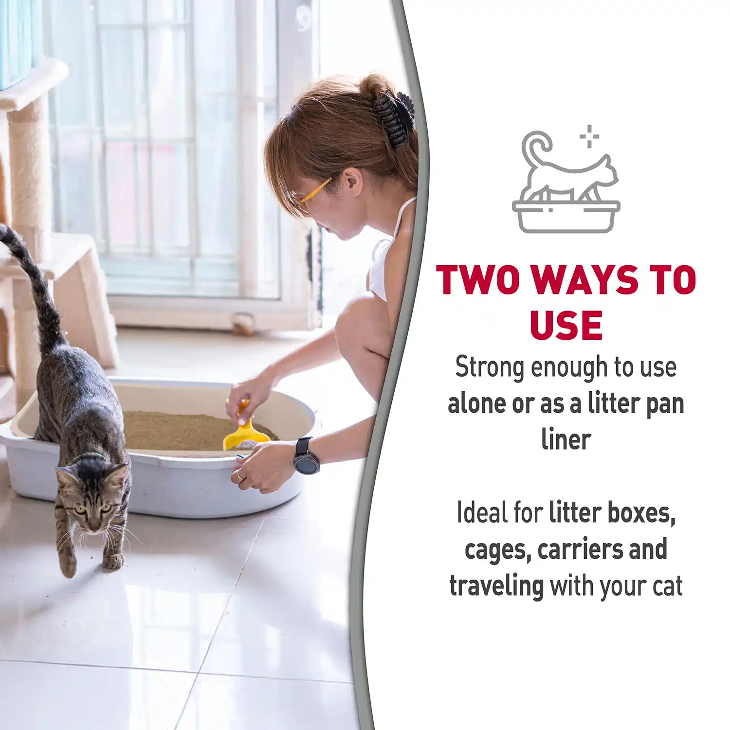 TWO WAYS TO USE Strong enough to use alone or as a litter pan liner Ideal for litter boxes, cages, carriers and traveling with your cat