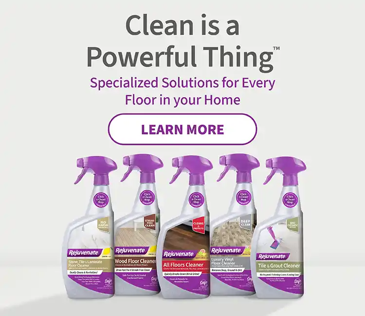 Clean is a Powerful Thing™ - Specialized Solutions for Every Floor in your Home