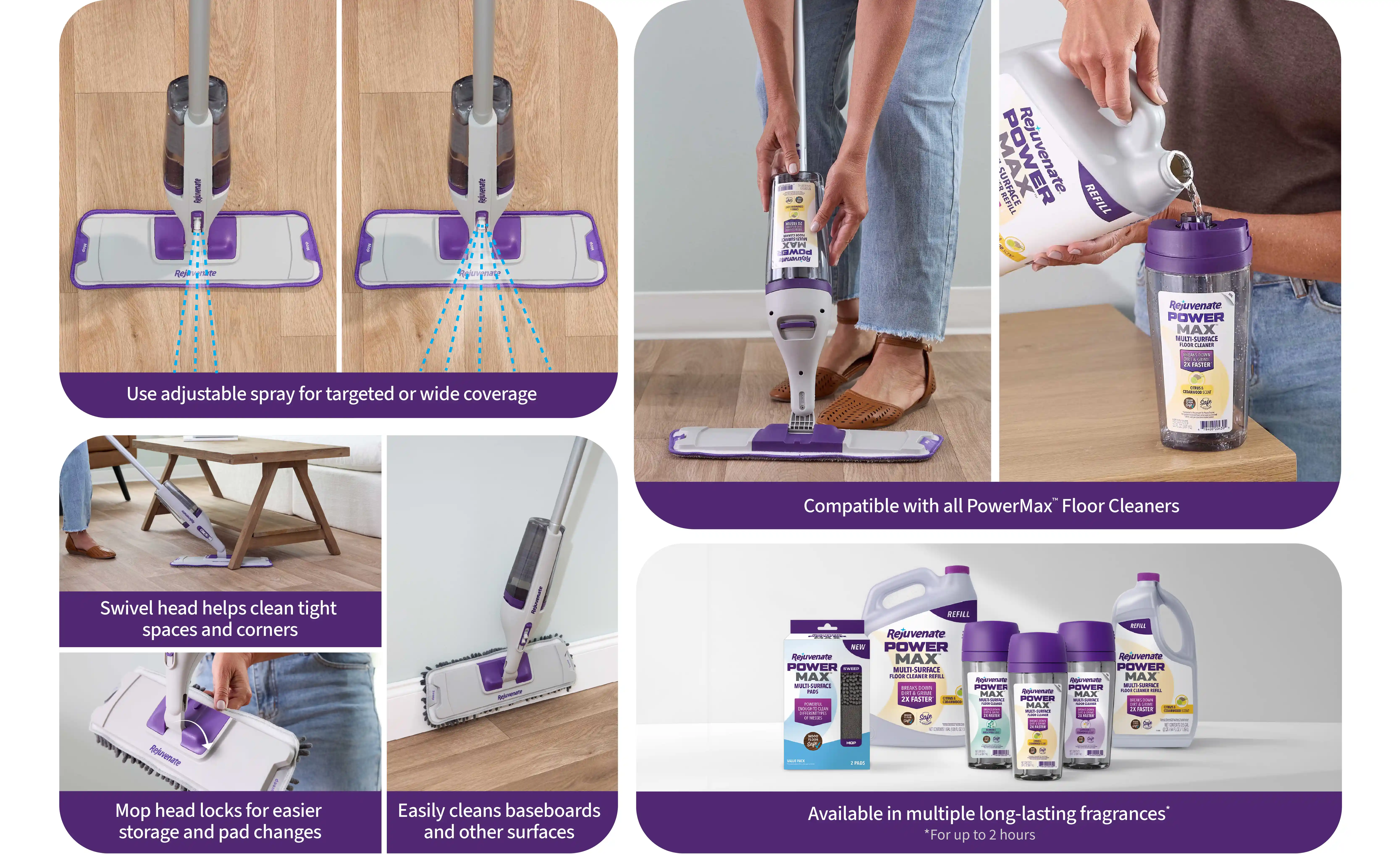 PowerMax Mop Pro Tips. Use adjustable spray for targeted or wide coverage. Swivel head helps clean tight spaces and corners. Mop head locks for easier storage and pad changes. Easily leans baseboards and other surfaces. Compatible with PowerMax floor cleaners. Available in multiple long-lasting fragrances.