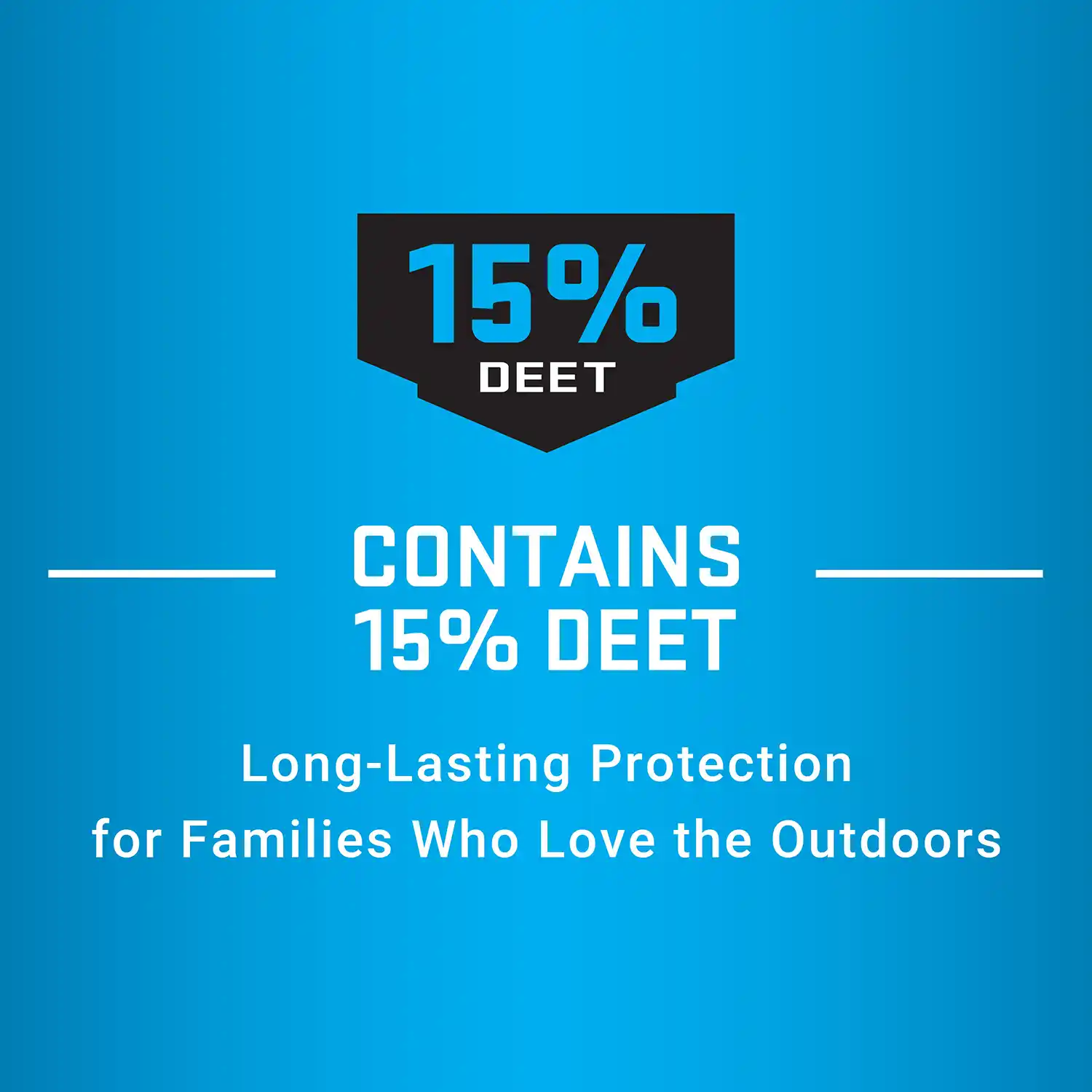 CONTAINS 15% DEET Long-Lasting Protection for Families Who Love the Outdoors