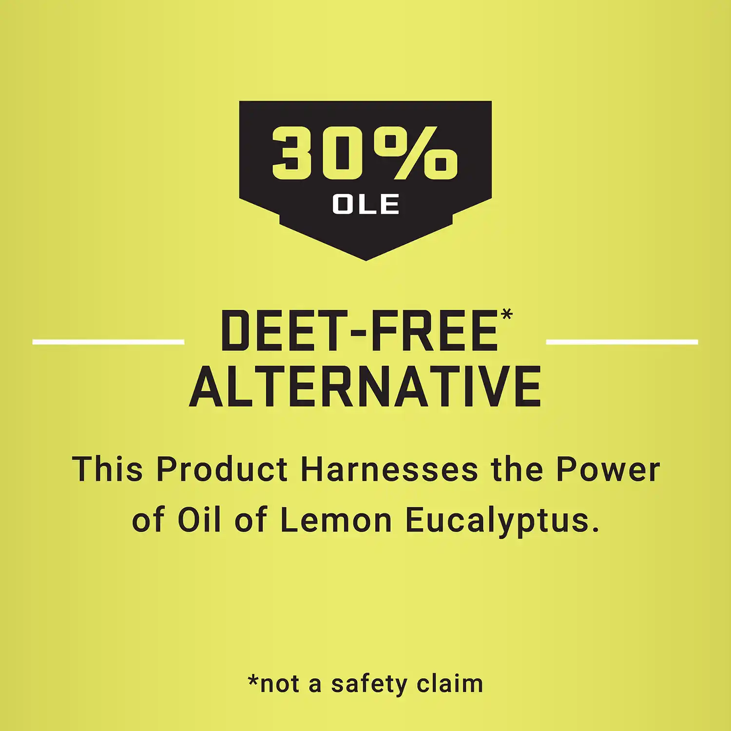 30% OLE - DEET-FREE* ALTERNATIVE This Product Harnesses the Power of Oil of Lemon Eucalyptus. *not a safety claim