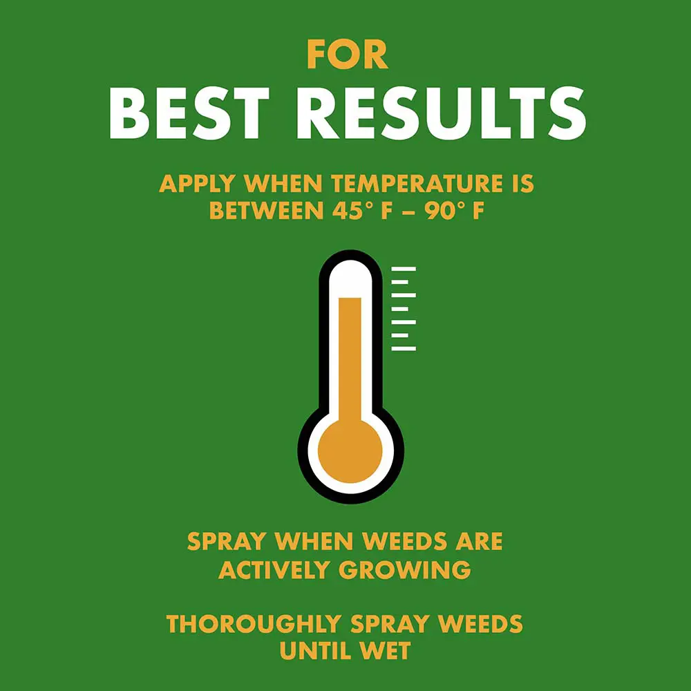 For best results apply when temperature is between 45 and 90 degrees Fahrenheit, spray when weeds are actively growing, thoroughly spray weeds until wet