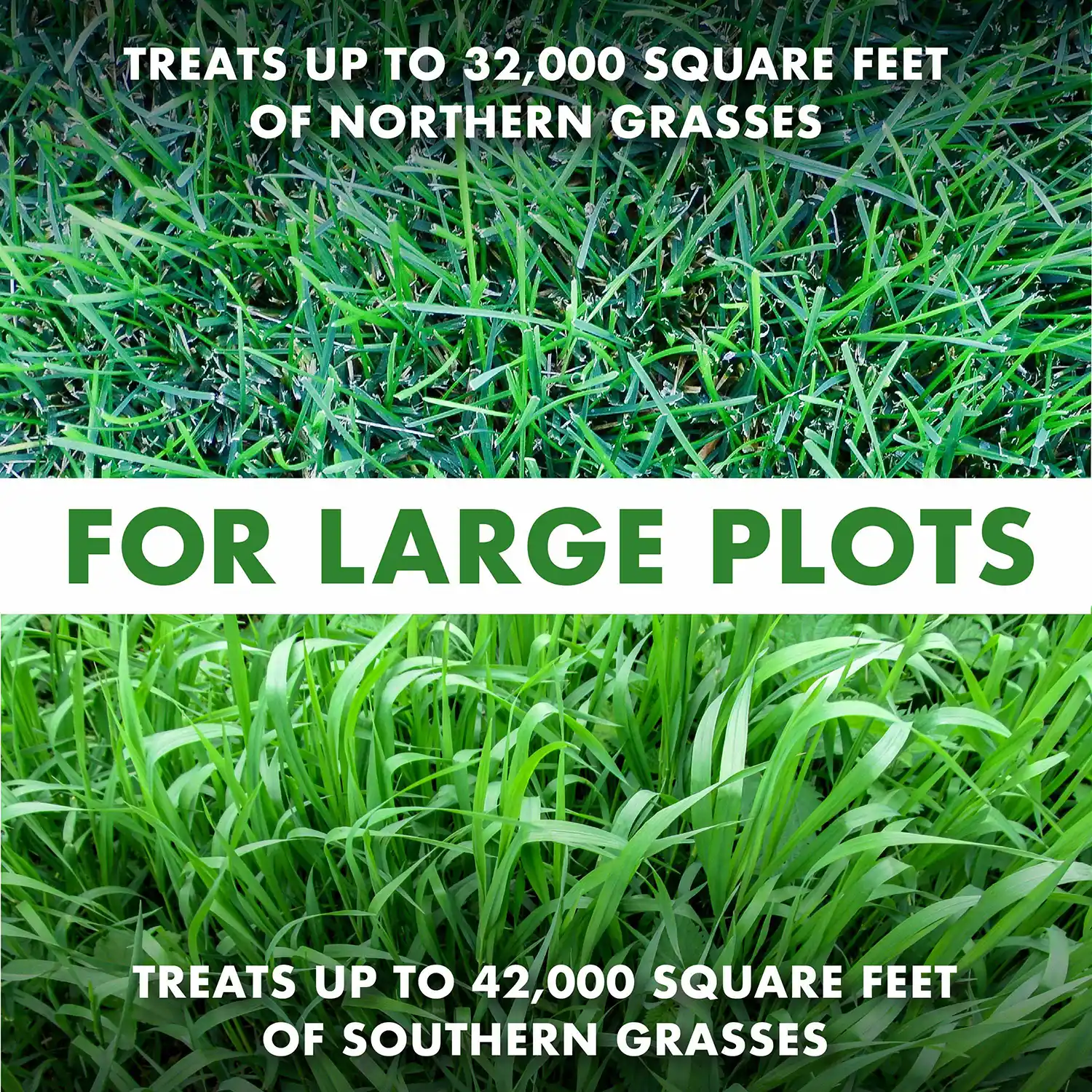 TREATS UP TO 32,000 SQUARE FEET OF NORTHERN GRASSES FOR LARGE PLOTS TREATS UP TO 42,000 SQUARE FEET OF SOUTHERN GRASSES
