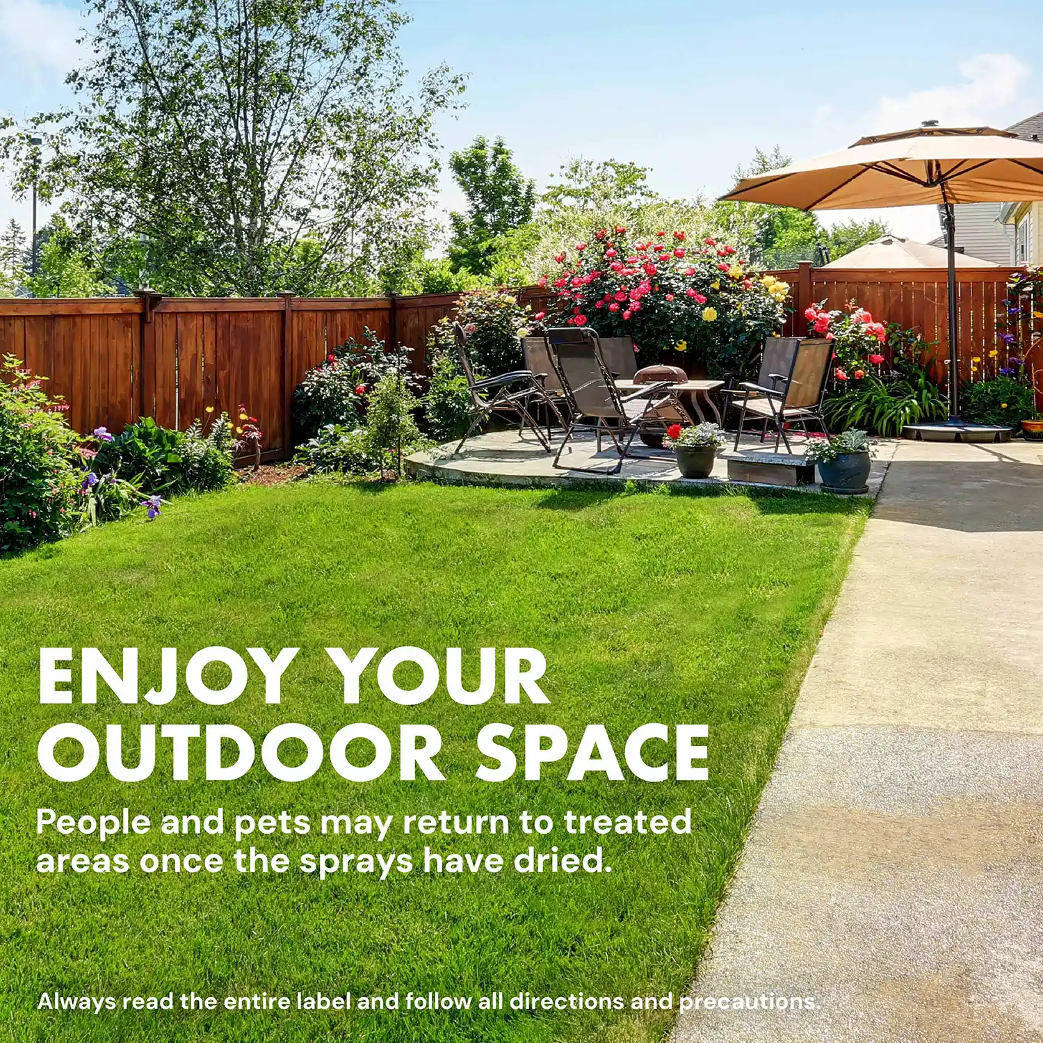 ENJOY YOUR OUTDOOR SPACE People and pets may return to treated areas once the sprays have dried.