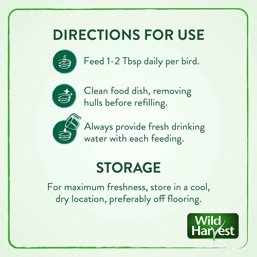 Feed one to two table spoons daily per bird. clean food dish, removing hulls before refilling. always provide fresh drinking water with each feeding.