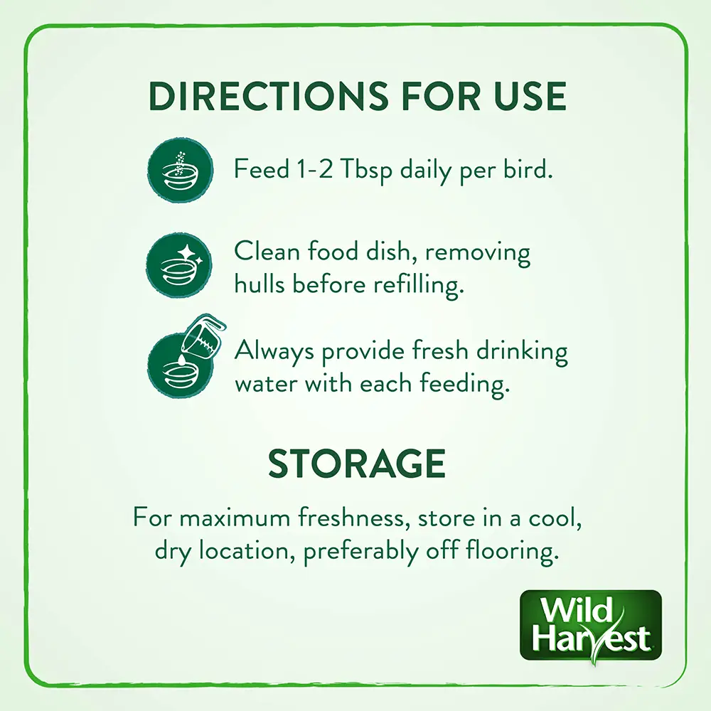DIRECTIONS FOR USE - Feed one to two tablespoons daily per bird. Clean food dish, removing hulls before refilling. Always provide fresh drinking water with each feeding.
