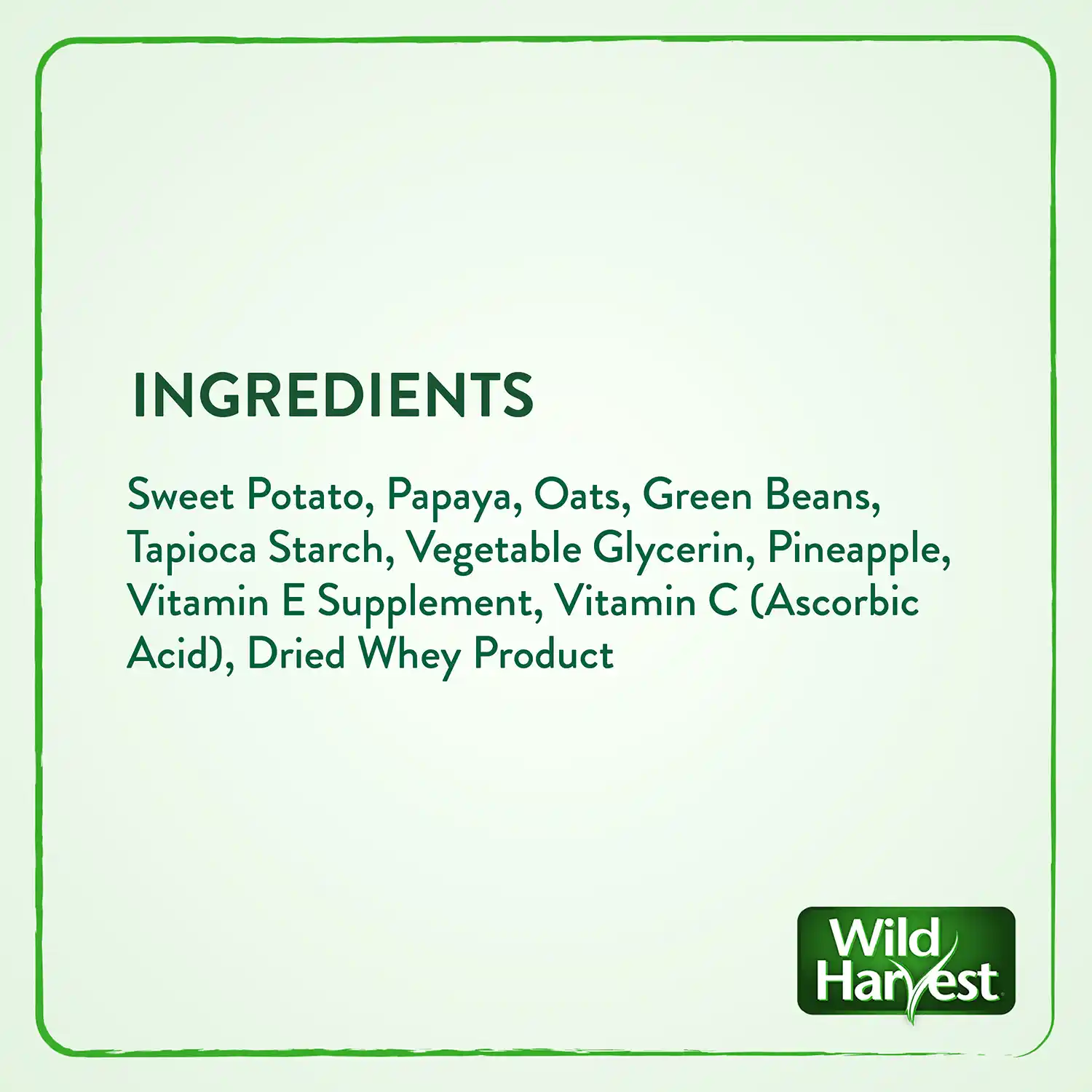 Ingredients: Sweet Potato, Papaya, Oats, Green Beans, Tapioca Starch, Vegetable Glycerin, Pineapple, Vitamin E Supplement, Vitamin C (Ascorbic Acid), Dried Whey Product