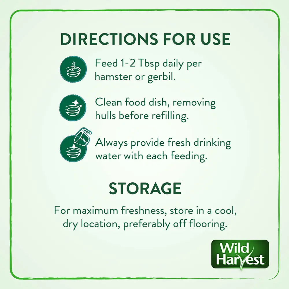 DIRECTIONS FOR USE - Feed one to two tablespoons daily per hamster or gerbil. Clean food dish, removing hulls before refilling Always provide fresh drinking water with each feeding.