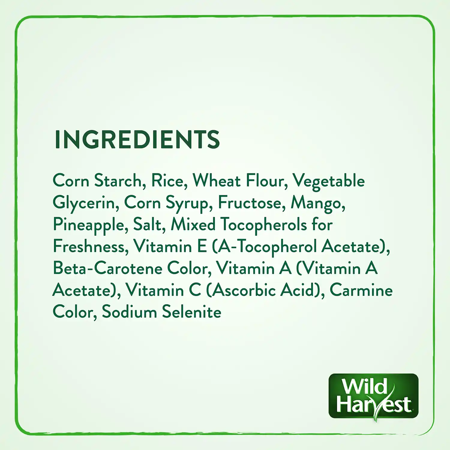 INGREDIENTS Corn Starch, Rice, Wheat Flour, Vegetable Glycerin, Corn Syrup, Fructose, Mango, Pineapple, Salt, Mixed Tocopherols for Freshness, Vitamin E (A-Tocopherol Acetate), Beta-Carotene Color, Vitamin A (Vitamin A Acetate), Vitamin C (Ascorbic Acid), Carmine Color, Sodium Selenite